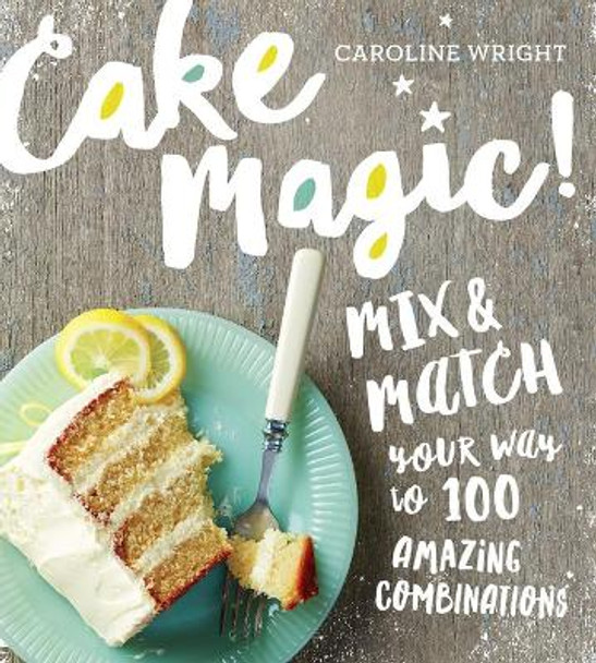 Cake Magic!: Mix & Match Your Way to 100 Amazing Combinations by Caroline Wright 9780761182030