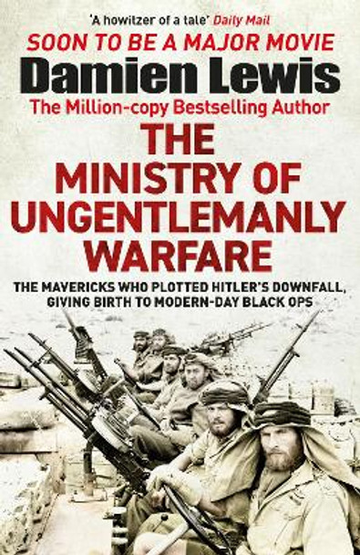 Ministry of Ungentlemanly Warfare: The Desperadoes Who Plotted Hitler's Downfall, Giving Birth to Modern-Day Black Ops by Damien Lewis 9781529432336