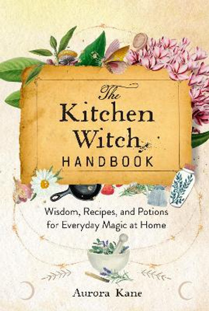 The Kitchen Witch Handbook: Wisdom, Recipes, and Potions for Everyday Magic at Home: Volume 16 by Aurora Kane 9781577153436