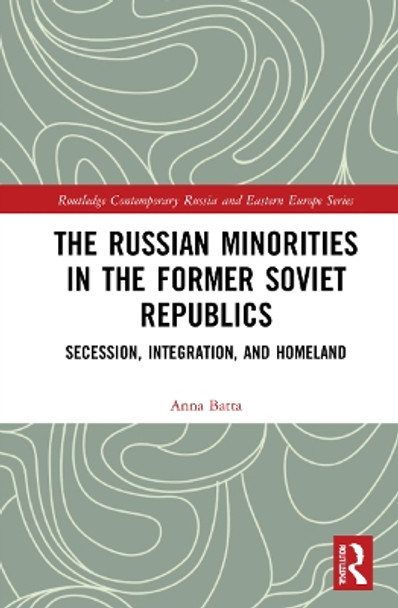 The Russian Minorities in the Former Soviet Republics: Secession, Integration, and Homeland by Anna Batta 9781032070971