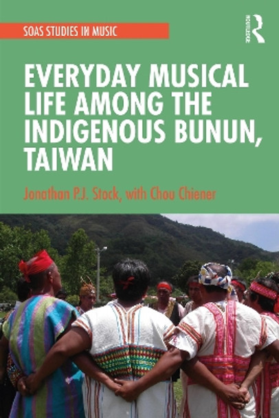 Everyday Musical Life among the Indigenous Bunun, Taiwan by Jonathan P.J. Stock 9780367748494