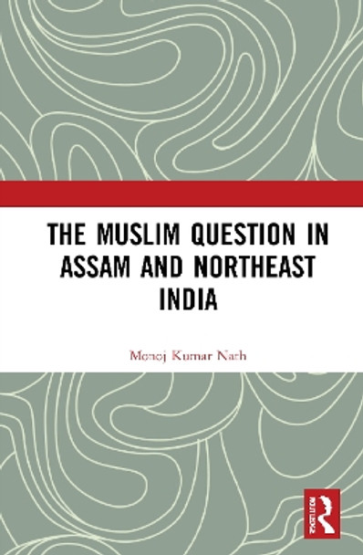 The Muslim Question in Assam and Northeast India by Monoj Kumar Nath 9780367752941