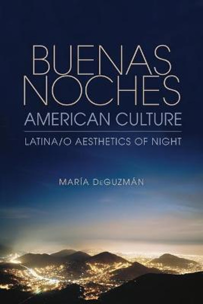 Buenas Noches, American Culture: Latina/o Aesthetics of Night by Maria DeGuzman