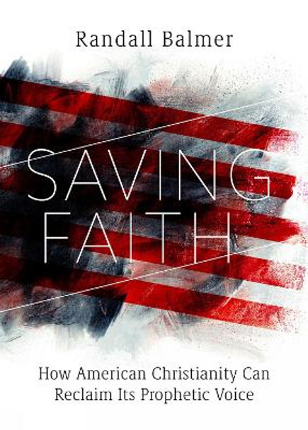 Saving Faith: How American Christianity Can Reclaim Its Prophetic Voice by Randall Balmer 9781506488066