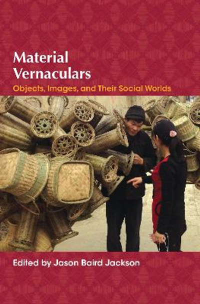 Material Vernaculars: Objects, Images, and Their Social Worlds by Jason Baird Jackson