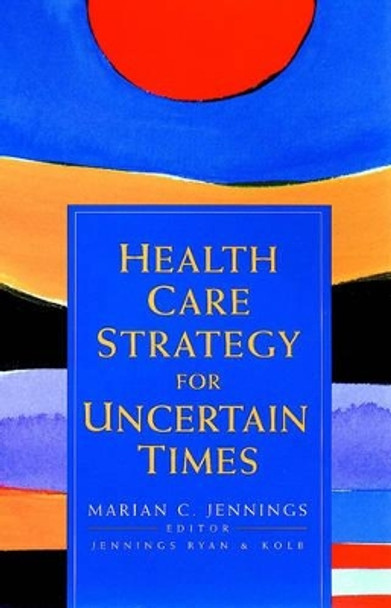 Health Care Strategy for Uncertain Times by Mary Caturia Jennings 9780787955052