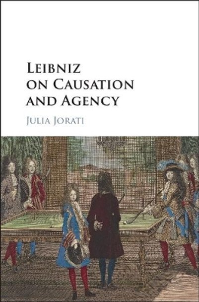 Leibniz on Causation and Agency by Julia Jorati 9781107192676