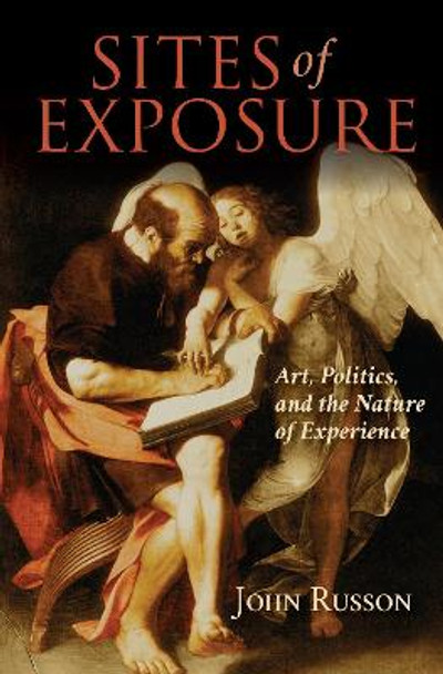 Sites of Exposure: Art, Politics, and the Nature of Experience by John Russon