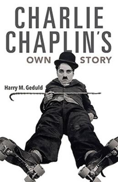 Charlie Chaplin's Own Story by Harry M. Geduld