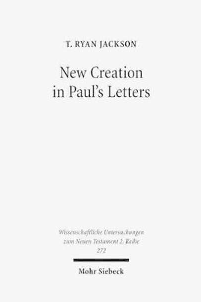 New Creation in Paul's Letters: A Study of the Historical and Social Setting of a Pauline Concept by T Ryan Jackson 9783161499999