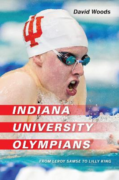 Indiana University Olympians: From Leroy Samse to Lilly King by David Woods