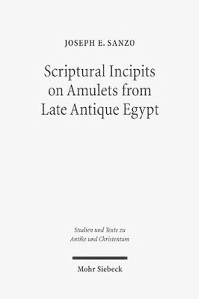 Scriptural Incipits on Amulets from Late Antique Egypt: Text, Typology, and Theory by Joseph Emanuel Sanzo 9783161529658