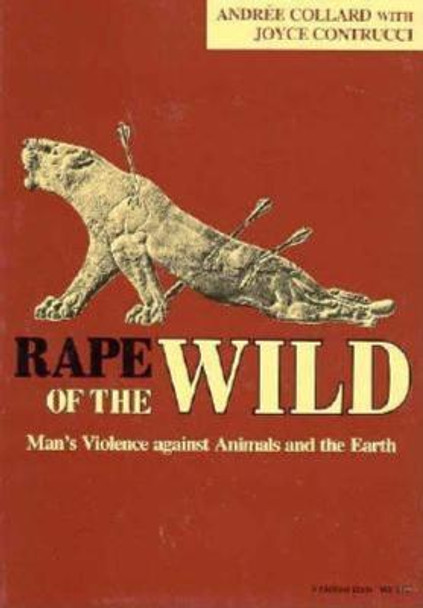 Rape of the Wild: Man's Violence against Animals and the Earth by Andree Collard