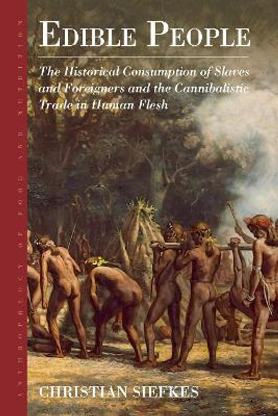 Edible People: The Consumption of Slaves and Foreigners and the Cannibalistic Trade in Human Flesh by Christian Siefkes 9781800736139