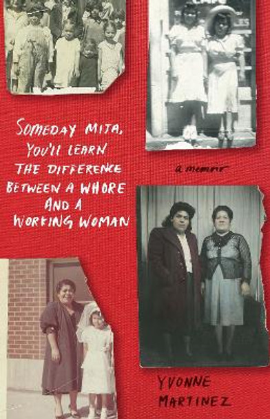 Someday Mija, You'll Learn the Difference Between a Whore and a Working Woman: A Memoir by Yvonne Martinez 9781647421021