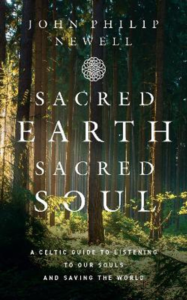 Sacred Earth, Sacred Soul: A Celtic Guide to Listening to Our Souls and Saving the World by John Philip Newell 9780008466367