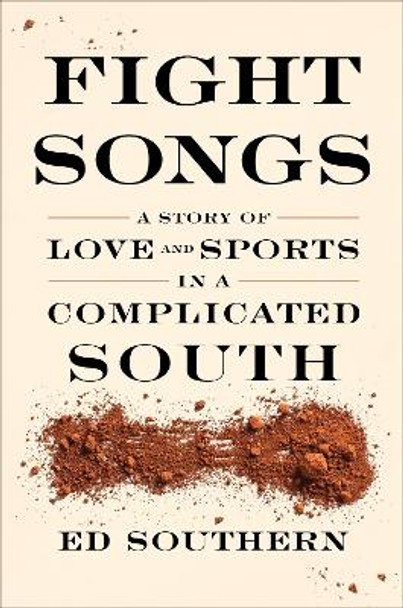 Fight Songs: A Story of Love and Sports in a Complicated South by Ed Southern 9781949467697