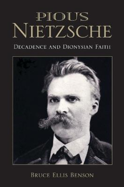 Pious Nietzsche: Decadence and Dionysian Faith by Bruce Ellis Benson