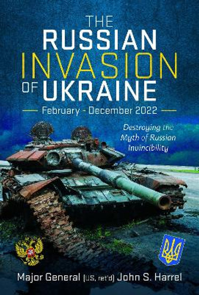 The Russian Invasion of Ukraine, February - December 2022: Destroying the Myth of Russian Invincibility by John S Harrel 9781399031769