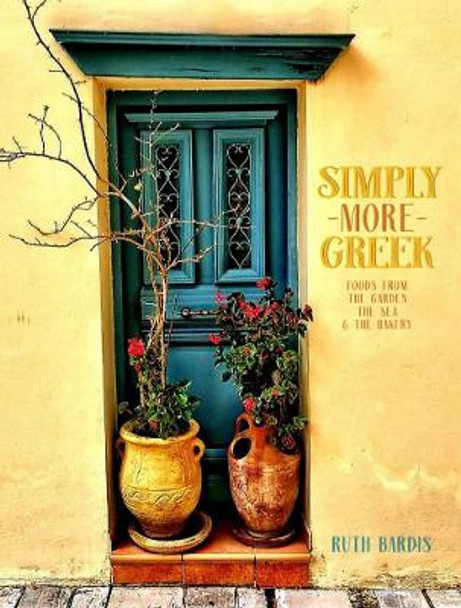 Simply More Greek: Foods from the Garden, the Sea and the Bakery by Ruth Bardis 9780646854311