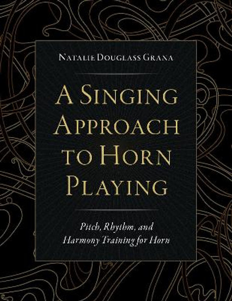 A Singing Approach to Horn Playing: Pitch, Rhythm, and Harmony Training for Horn by Faculty Natalie Douglass Grana 9780197603567