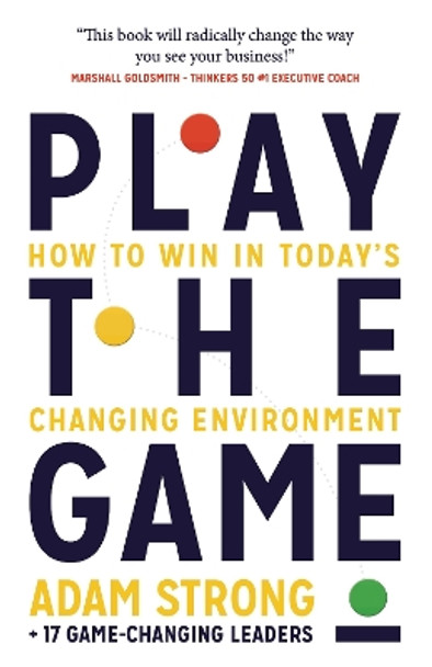 Play the Game: How to Win in Today's Changing Environment by Adam Strong + 17 Game-Changing Leaders 9781784529536