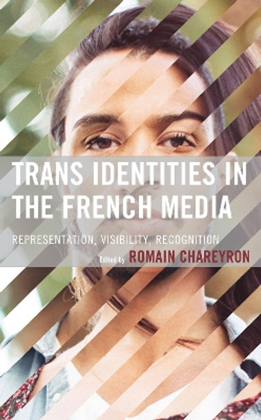 Trans Identities in the French Media: Representation, Visibility, Recognition by Romain Chareyron 9781666900255