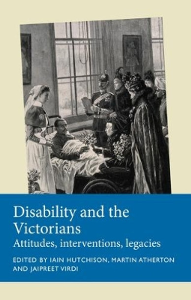 Disability and the Victorians: Attitudes, Interventions, Legacies by Iain Hutchison 9781526163929