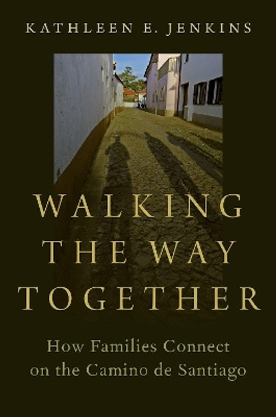 Walking the Way Together: How Families Connect on the Camino de Santiago by Kathleen Jenkins 9780197553046