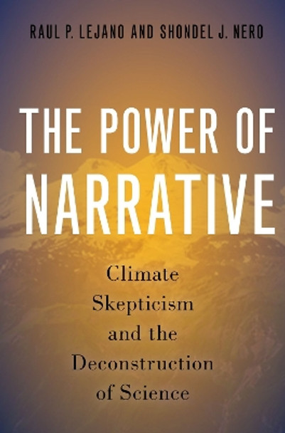 The Power of Narrative: Climate Skepticism and the Deconstruction of Science by Raul P. Lejano 9780197661826
