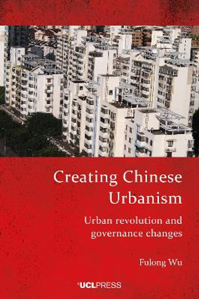 Creating Chinese Urbanism: Urban Revolution and Governance Changes by Fulong Wu 9781800083356