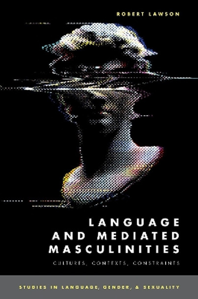 Language and Mediated Masculinities: Cultures, Contexts, Constraints by Robert Lawson 9780190081041