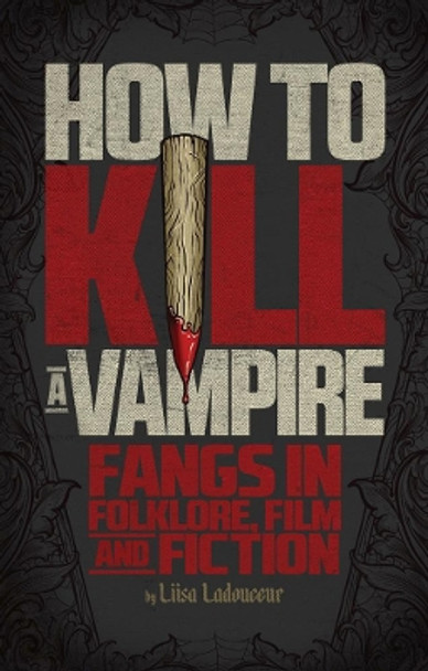 How To Kill A Vampire: Fangs in Folklore, Film and Fiction by Liisa Ladouceur 9781770411470