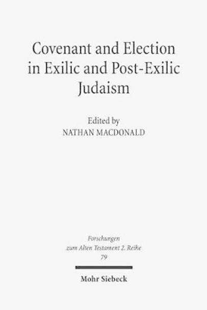 Covenant and Election in Exilic and Post-Exilic Judaism: Studies of the Sofja Kovalevskaja Research Group on Early Jewish Monotheismvol. V by Nathan MacDonald 9783161532672