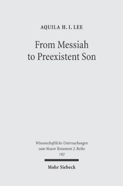 From Messiah to Preexistent Son: Jesus' Self-consciousness and Early Christian Exegesis of Messianic Psalms by Aquila Hi Lee 9783161486166