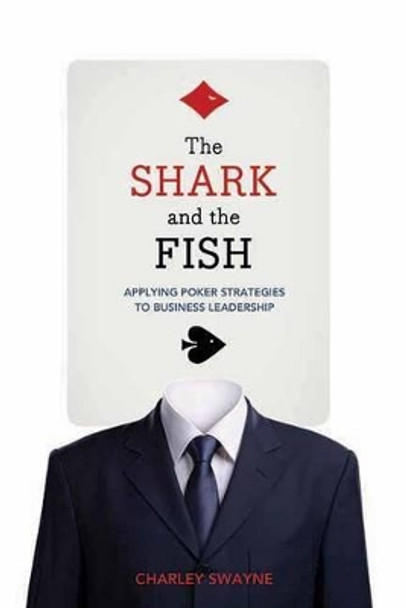 The Shark And The Fish: Applying Poker Strategies to Business Leadership by Charley Swayne 9781770410275