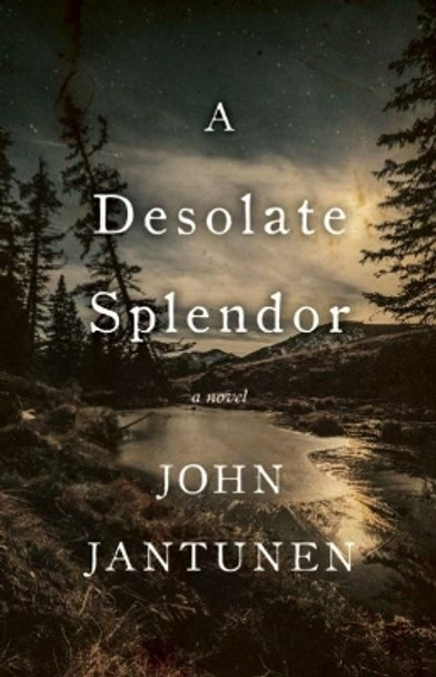 A Desolate Splendor: A Novel by John Jantunen 9781770412040