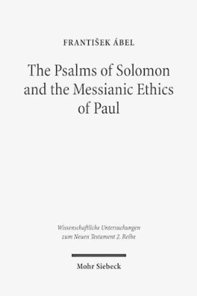 The Psalms of Solomon and the Messianic Ethics of Paul by Frantisek Abel 9783161539916