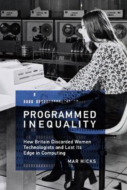Programmed Inequality: How Britain Discarded Women Technologists and Lost Its Edge in Computing by Marie L. Hicks