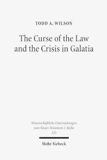 The Curse of the Law and the Crisis in Galatia: Reassessing the Purpose of Galatians by Todd A Wilson 9783161492549