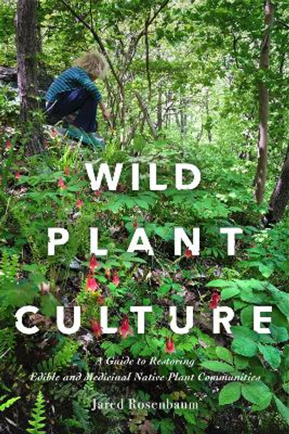 Wild Plant Culture: A Guide to Restoring Edible and Medicinal Native Plant Communities by Jared Rosenbaum 9780865719804