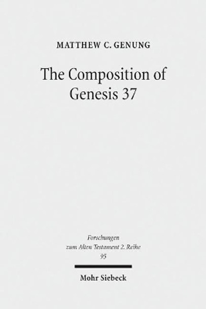 The Composition of Genesis 37: Incoherence and Meaning in the Exposition of the Joseph Story by Matthew C Genung 9783161551505