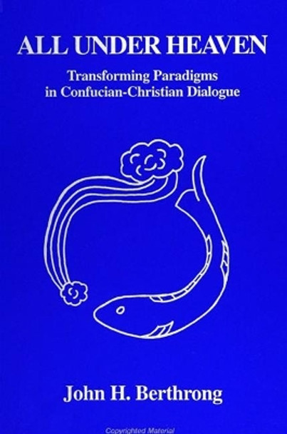 All Under Heaven: Transforming Paradigms in Confucian-Christian Dialogue by John H. Berthrong 9780791418581