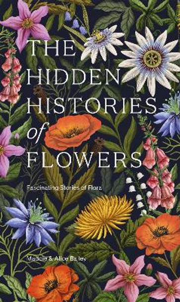 The Hidden Histories of Flowers: Fascinating Stories of Flora by Maddie Bailey 9781784886745