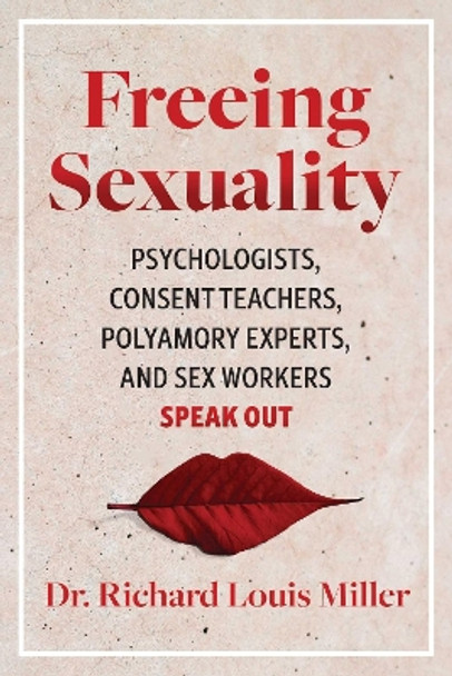 Freeing Sexuality: Psychologists, Consent Teachers, Polyamory Experts, and Sex Workers Speak Out by Dr. Richard Louis Miller 9781644115411