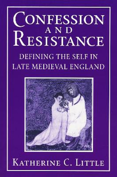 Confession and Resistance: Defining the Self in Late Medieval England by Katherine C. Little