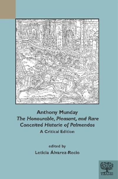 Anthony Munday: The Honourable, Pleasant, and Rare Conceited Historie of Palmendos: A Critical Edition with an Introduction, Critical Apparatus, Notes, and Glossary by Leticia Alvarez-Recio 9781580444811