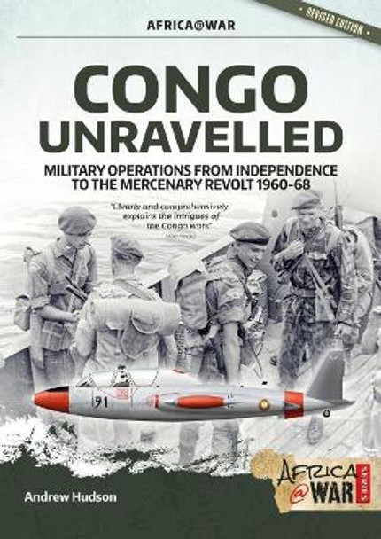 Congo Unravelled: Military Operations from Independence to the Mercenary Revolt 1960-68 by Andrew Hudson 9781912866861