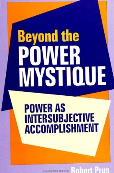 Beyond the Power Mystique: Power as Intersubjective Accomplishment by Robert C. Prus 9780791440704