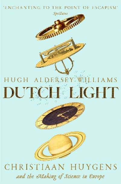Dutch Light: Christiaan Huygens and the Making of Science in Europe by Hugh Aldersey-Williams 9781509893355